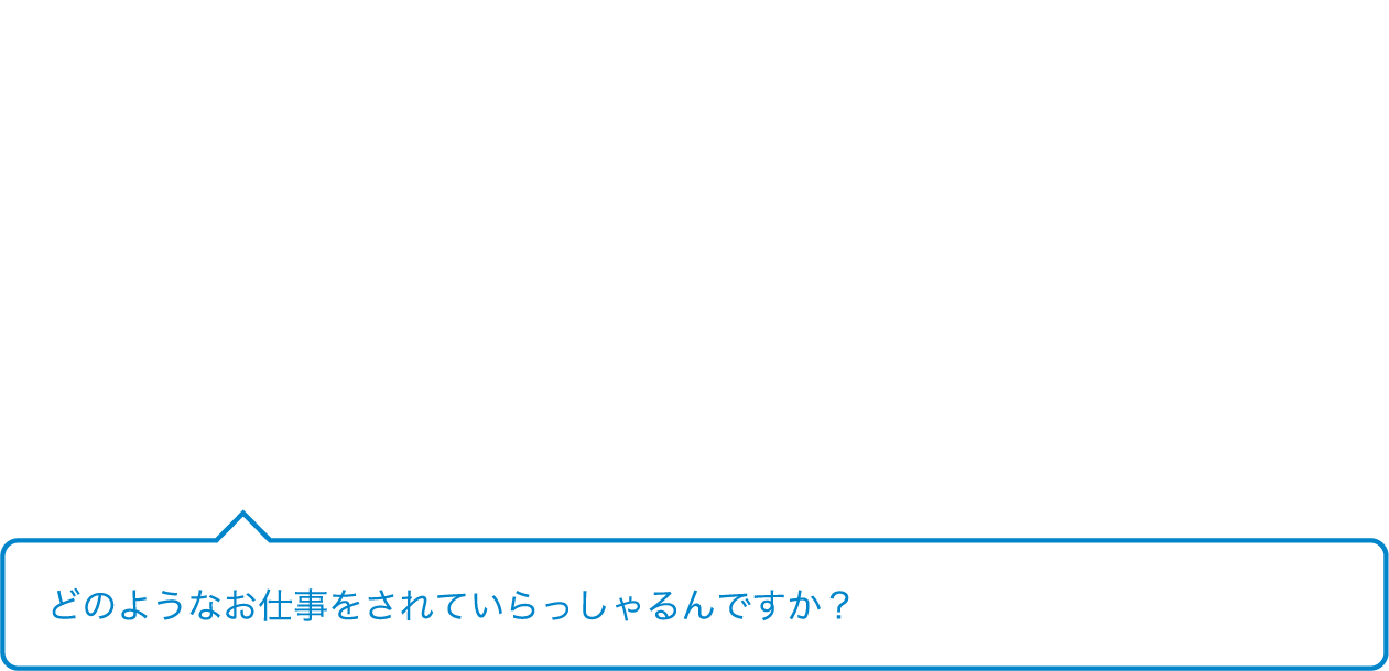 どのようなお仕事をされていらっしゃるんですか？