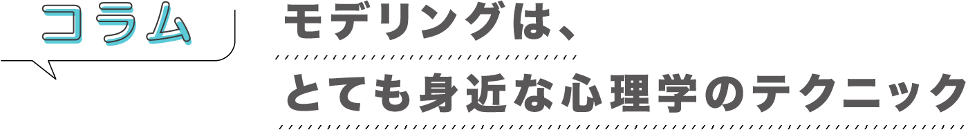 コラム「モデリングは、とても身近な心理学のテクニック」