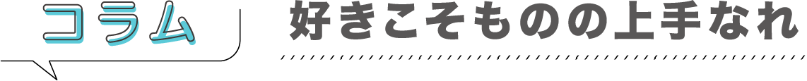コラム「好きこそものの上手なれ」