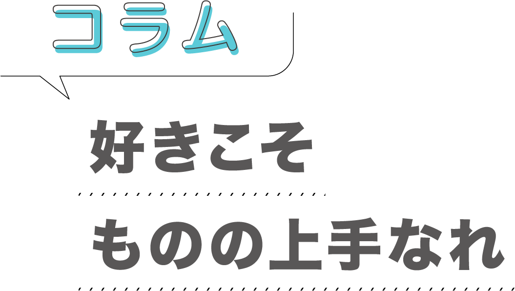 コラム「好きこそものの上手なれ」