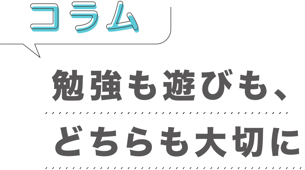 コラム「勉強も遊びも、どちらも大切に」